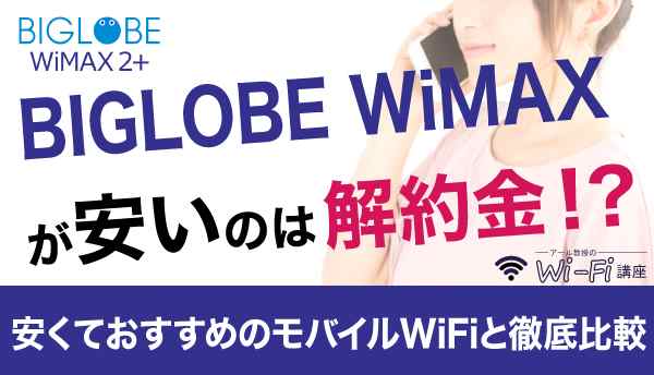 BIGLOBE WiMAXが安いのは解約金！？安くておすすめのモバイルWiFiと徹底比較！