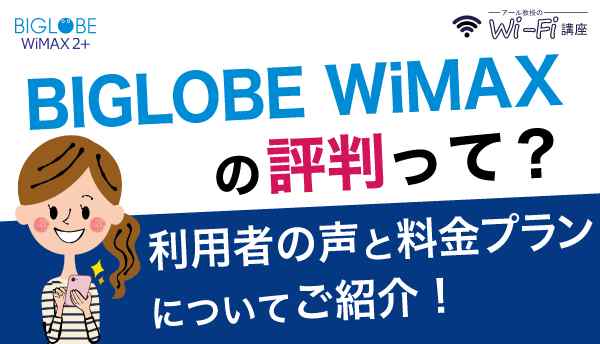 BIGLOBE WiMAXの評判って？利用者の声と料金プランについてご紹介！