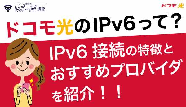 ドコモ光のIPv6ってなに？IPv6接続の特徴とおすすめプロバイダを紹介！