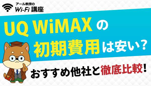【契約前必見】UQ WiMAXの初期費用は安い？おすすめ他社と徹底比較！