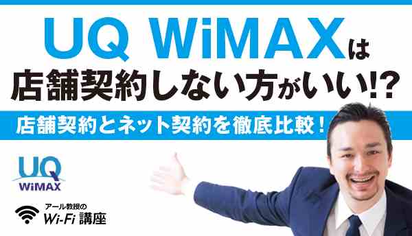 UQ WiMAXは店舗契約をしない方がいい！？店舗契約とネット契約を徹底比較！