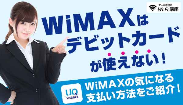 【契約前必見】WiMAXデビットカードが使えない！WiMAXの気になる支払い方法をご紹介！