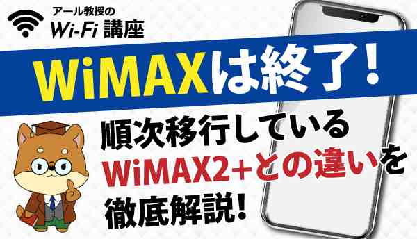 WiMAXは終了！順次移行しているWiMAX2+との違いを徹底解説！