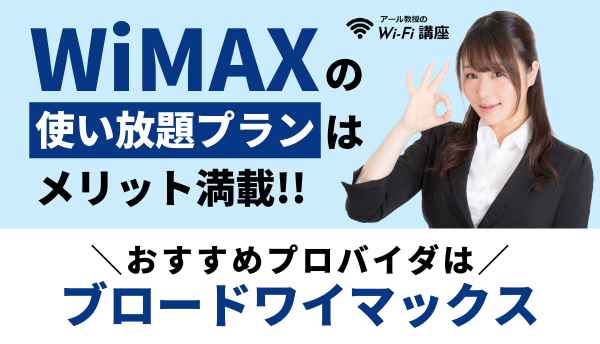 WiMAXの使い放題プランはメリット満載！おすすめプロバイダはブロードワイマックス！